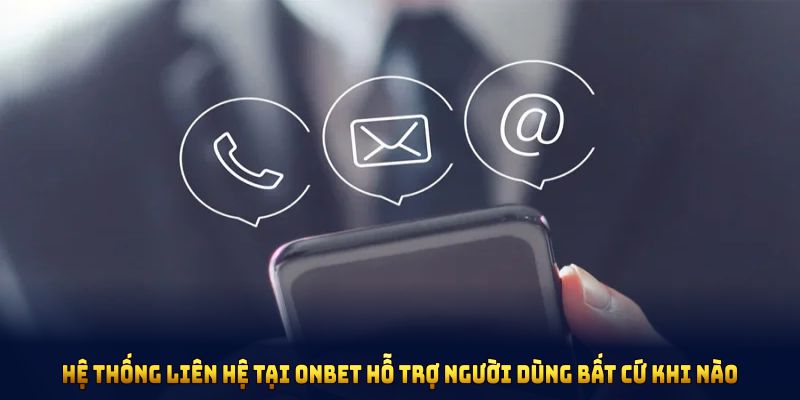 Hệ thống liên hệ tại ONBET được thiết kế để hỗ trợ người dùng bất cứ khi nào