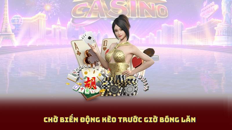 Chờ biến động kèo trước giờ bóng lăn