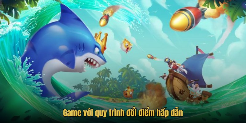 Bắn cá thần tài đổi thưởng với quy trình đổi điểm hấp dẫn